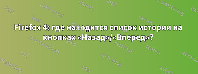 Firefox 4: где находится список истории на кнопках «Назад»/«Вперед»?