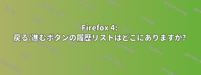 Firefox 4: 戻る/進むボタンの履歴リストはどこにありますか?