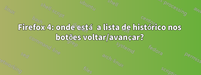 Firefox 4: onde está a lista de histórico nos botões voltar/avançar?