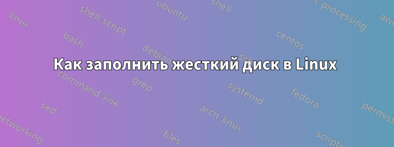 Как заполнить жесткий диск в Linux