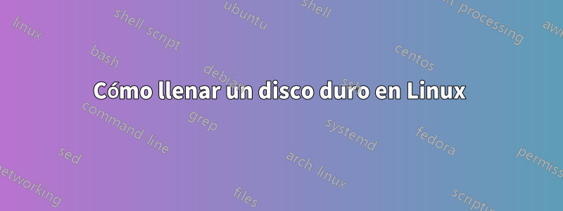 Cómo llenar un disco duro en Linux