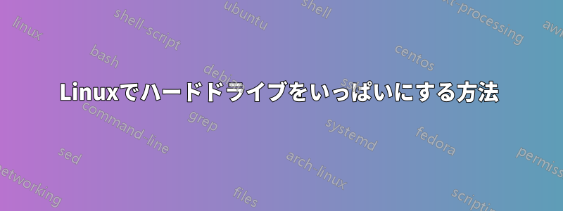 Linuxでハードドライブをいっぱいにする方法