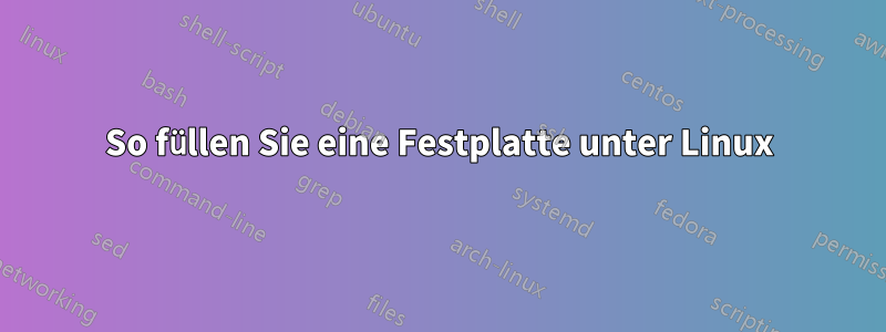 So füllen Sie eine Festplatte unter Linux