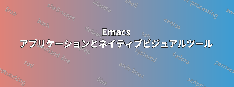 Emacs アプリケーションとネイティブビジュアルツール