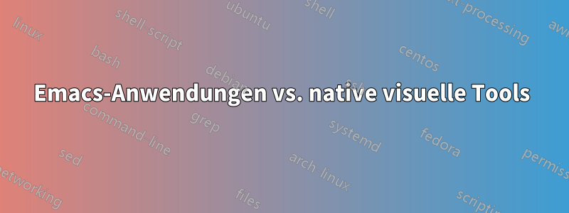 Emacs-Anwendungen vs. native visuelle Tools