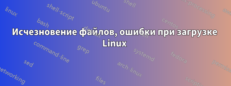 Исчезновение файлов, ошибки при загрузке Linux