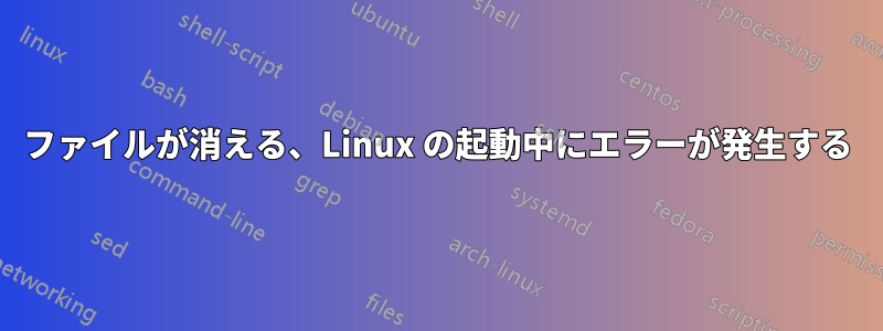 ファイルが消える、Linux の起動中にエラーが発生する