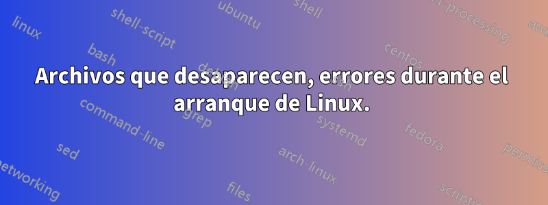 Archivos que desaparecen, errores durante el arranque de Linux.