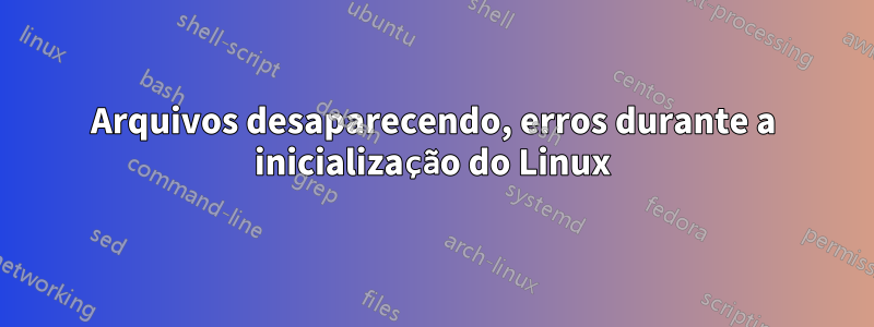 Arquivos desaparecendo, erros durante a inicialização do Linux