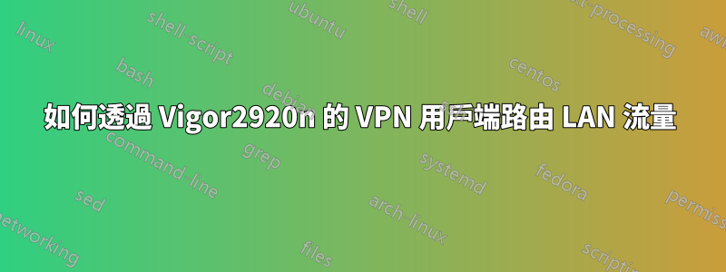 如何透過 Vigor2920n 的 VPN 用戶端路由 LAN 流量