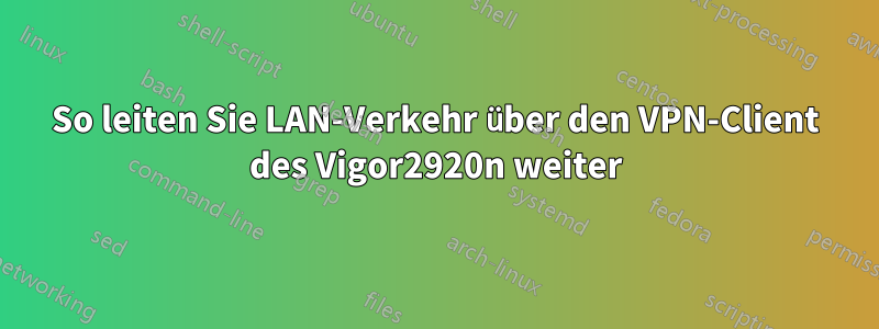 So leiten Sie LAN-Verkehr über den VPN-Client des Vigor2920n weiter