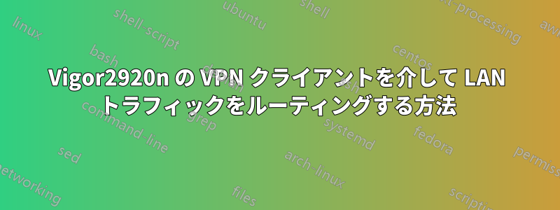 Vigor2920n の VPN クライアントを介して LAN トラフィックをルーティングする方法