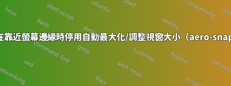 如何在靠近螢幕邊緣時停用自動最大化/調整視窗大小（aero-snap）？