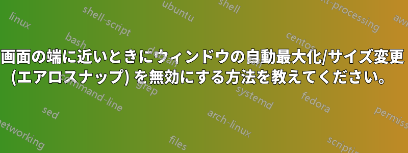 画面の端に近いときにウィンドウの自動最大化/サイズ変更 (エアロスナップ) を無効にする方法を教えてください。