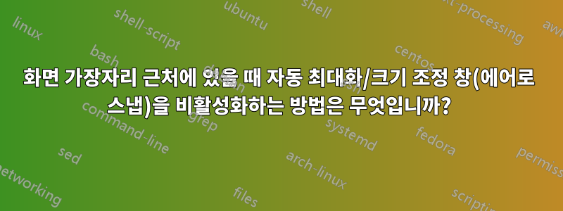 화면 가장자리 근처에 있을 때 자동 최대화/크기 조정 창(에어로 스냅)을 비활성화하는 방법은 무엇입니까?