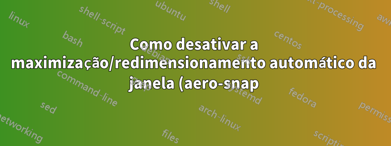 Como desativar a maximização/redimensionamento automático da janela (aero-snap) quando próximo à borda da tela?