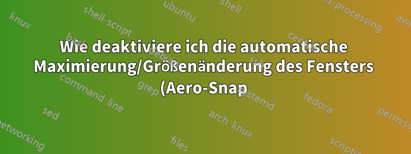 Wie deaktiviere ich die automatische Maximierung/Größenänderung des Fensters (Aero-Snap), wenn es sich in der Nähe des Bildschirmrands befindet?