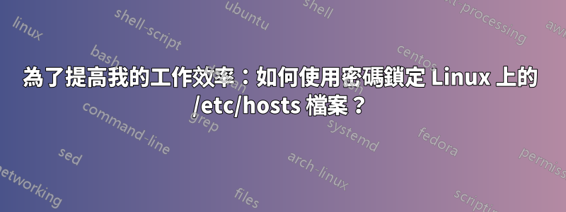 為了提高我的工作效率：如何使用密碼鎖定 Linux 上的 /etc/hosts 檔案？