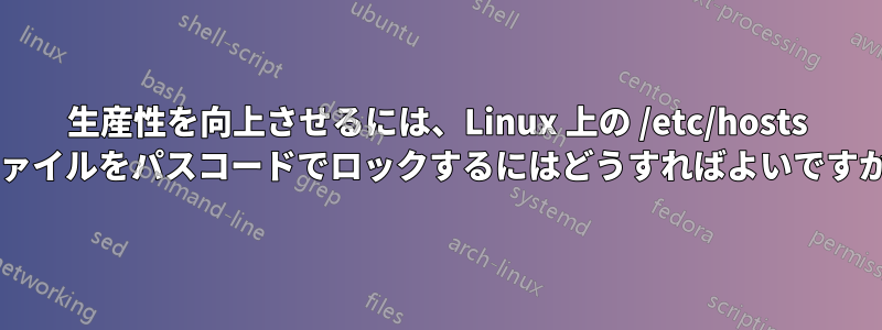 生産性を向上させるには、Linux 上の /etc/hosts ファイルをパスコードでロックするにはどうすればよいですか?