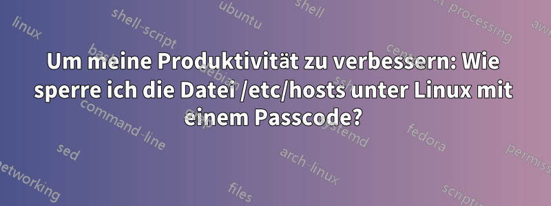 Um meine Produktivität zu verbessern: Wie sperre ich die Datei /etc/hosts unter Linux mit einem Passcode?