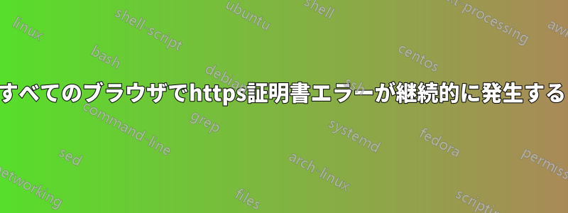 すべてのブラウザでhttps証明書エラーが継続的に発生する