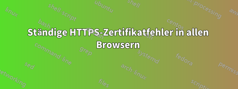 Ständige HTTPS-Zertifikatfehler in allen Browsern