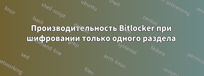 Производительность Bitlocker при шифровании только одного раздела