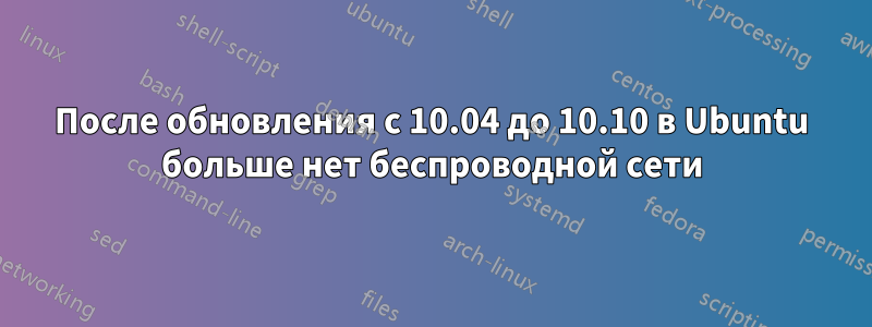 После обновления с 10.04 до 10.10 в Ubuntu больше нет беспроводной сети