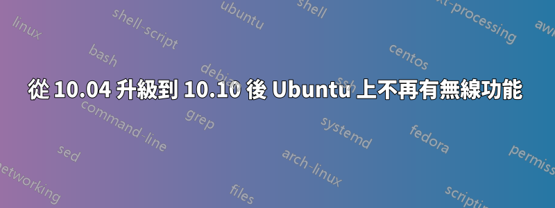 從 10.04 升級到 10.10 後 Ubuntu 上不再有無線功能