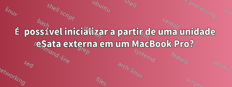 É possível inicializar a partir de uma unidade eSata externa em um MacBook Pro?