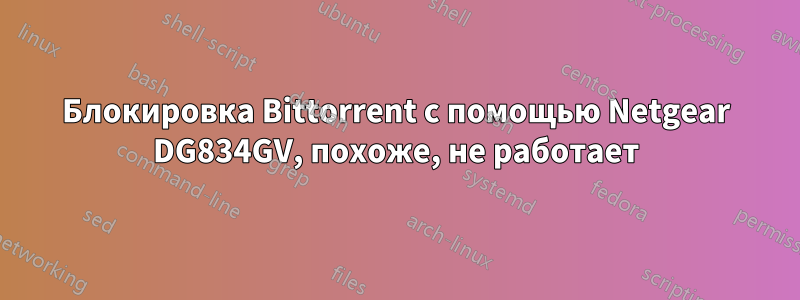 Блокировка Bittorrent с помощью Netgear DG834GV, похоже, не работает