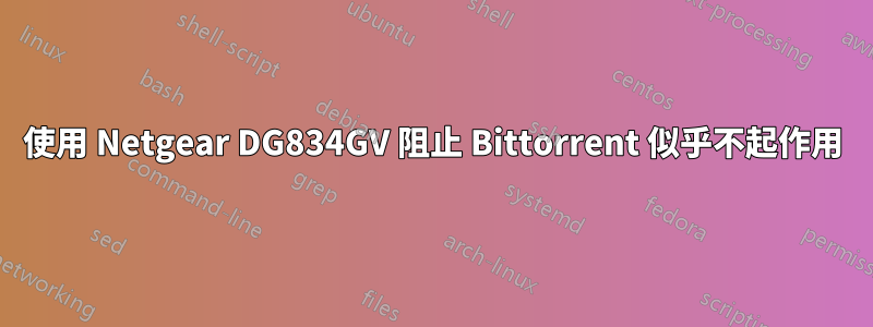 使用 Netgear DG834GV 阻止 Bittorrent 似乎不起作用