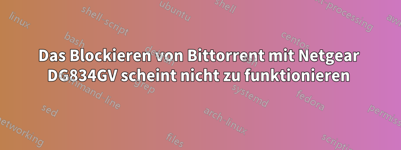 Das Blockieren von Bittorrent mit Netgear DG834GV scheint nicht zu funktionieren