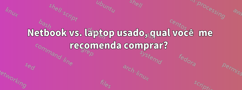 Netbook vs. laptop usado, qual você me recomenda comprar? 