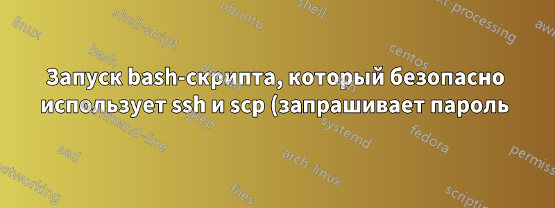 Запуск bash-скрипта, который безопасно использует ssh и scp (запрашивает пароль)