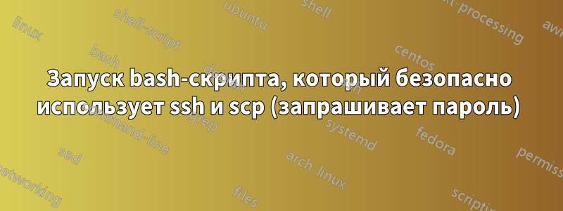 Запуск bash-скрипта, который безопасно использует ssh и scp (запрашивает пароль)