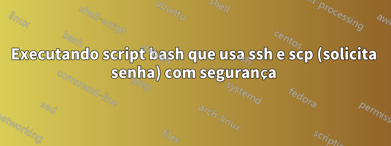 Executando script bash que usa ssh e scp (solicita senha) com segurança