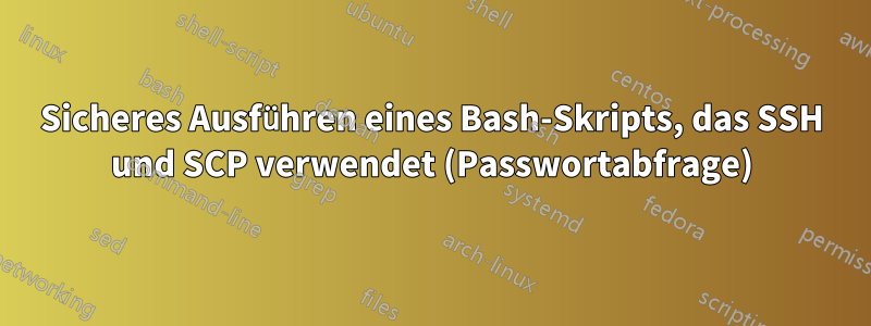 Sicheres Ausführen eines Bash-Skripts, das SSH und SCP verwendet (Passwortabfrage)