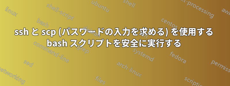 ssh と scp (パスワードの入力を求める) を使用する bash スクリプトを安全に実行する