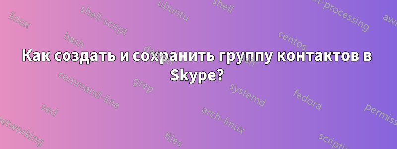 Как создать и сохранить группу контактов в Skype?