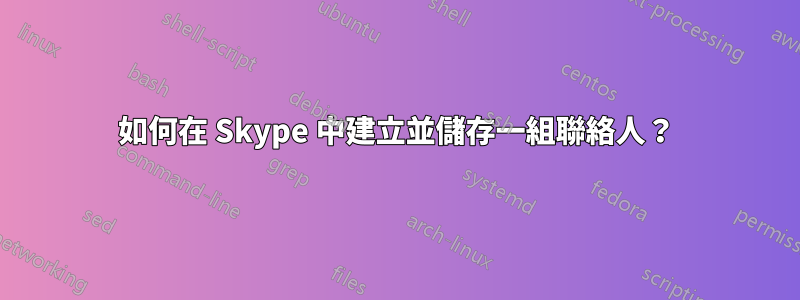 如何在 Skype 中建立並儲存一組聯絡人？