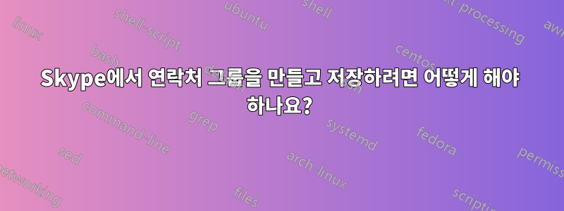 Skype에서 연락처 그룹을 만들고 저장하려면 어떻게 해야 하나요?