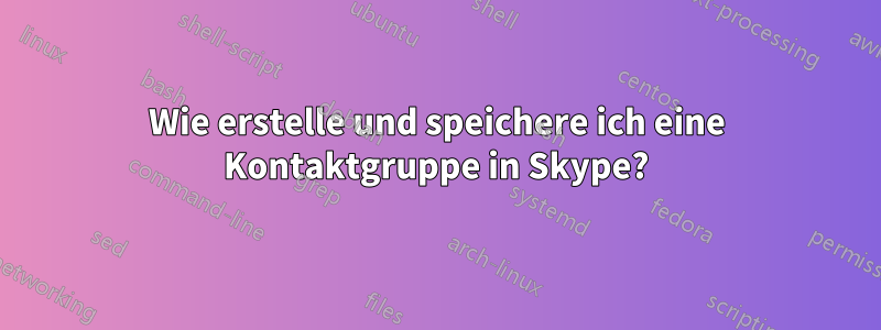 Wie erstelle und speichere ich eine Kontaktgruppe in Skype?