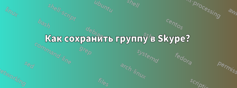 Как сохранить группу в Skype?