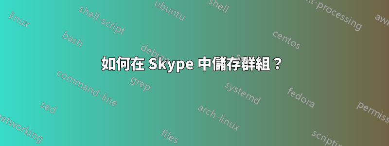 如何在 Skype 中儲存群組？