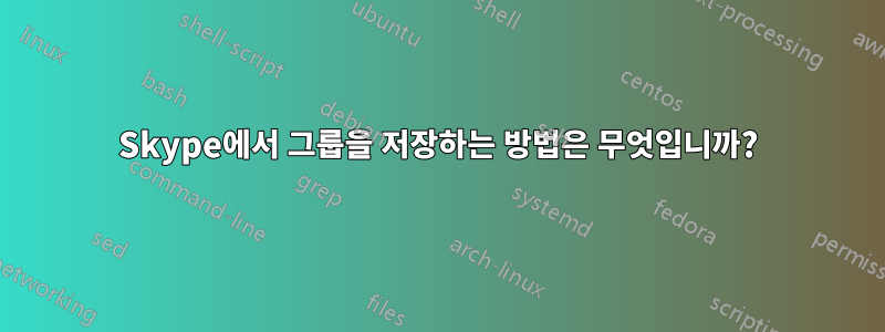 Skype에서 그룹을 저장하는 방법은 무엇입니까?