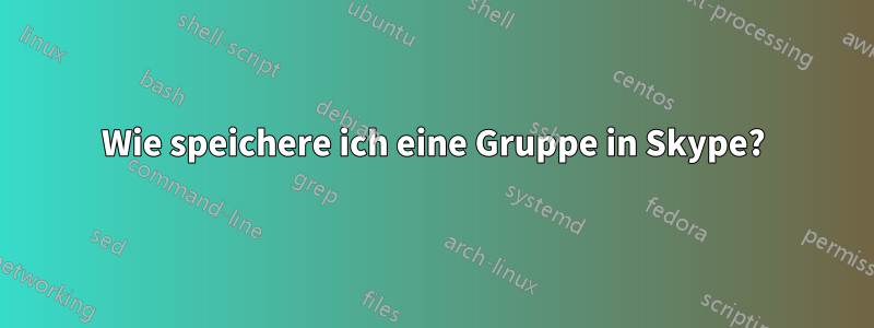 Wie speichere ich eine Gruppe in Skype?