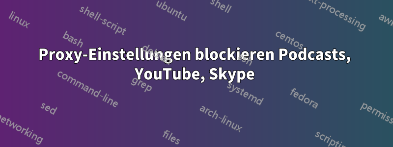 Proxy-Einstellungen blockieren Podcasts, YouTube, Skype