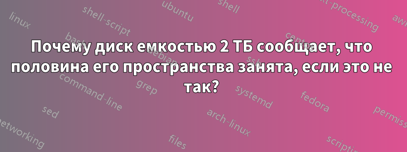 Почему диск емкостью 2 ТБ сообщает, что половина его пространства занята, если это не так?