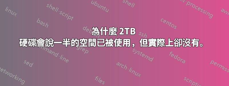 為什麼 2TB 硬碟會說一半的空間已被使用，但實際上卻沒有。